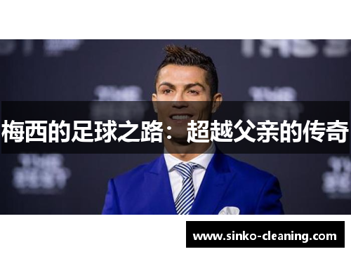 梅西的足球之路：超越父亲的传奇