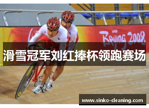 滑雪冠军刘红捧杯领跑赛场