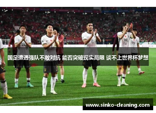 国足遭遇强队不敢对抗 能否突破现实局限 谈不上世界杯梦想