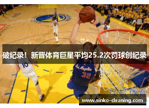 破纪录！新晋体育巨星平均25.2次罚球创纪录