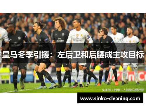 皇马冬季引援：左后卫和后腰成主攻目标