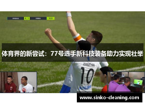 体育界的新尝试：77号选手新科技装备助力实现壮举